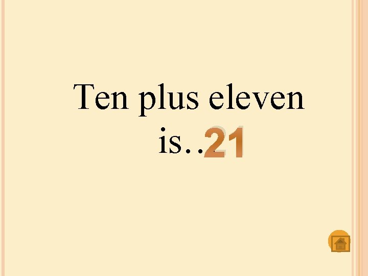 Ten plus eleven is… 21 