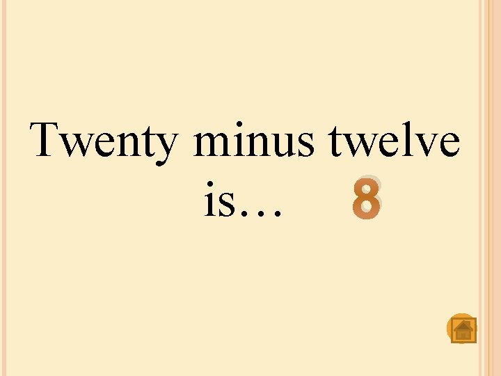 Twenty minus twelve is… 8 