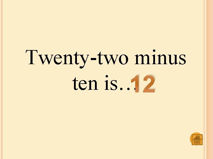 Twenty-two minus ten is… 12 