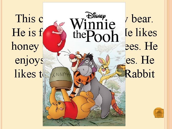 This character is a funny bear. He is fat but very nice. He likes