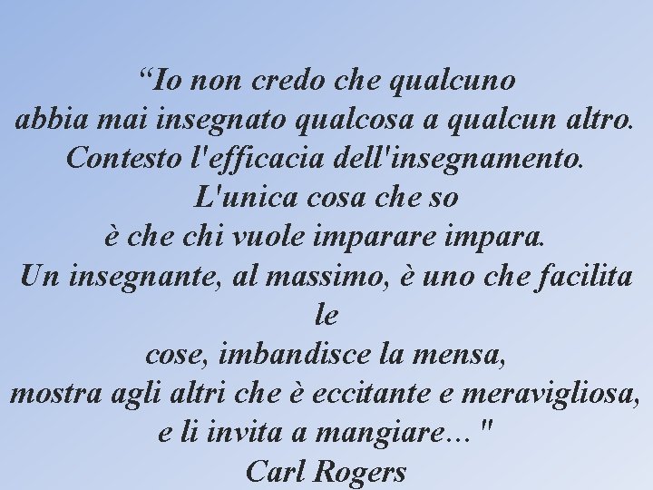 “Io non credo che qualcuno abbia mai insegnato qualcosa a qualcun altro. Contesto l'efficacia