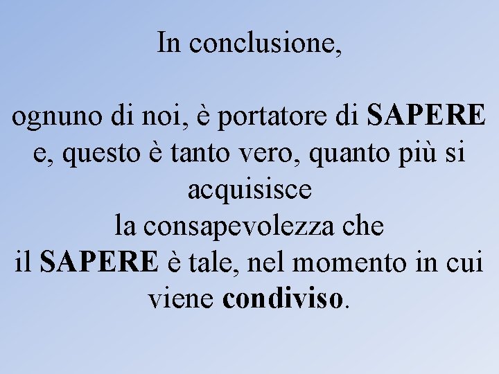 In conclusione, ognuno di noi, è portatore di SAPERE e, questo è tanto vero,