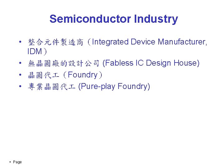 Semiconductor Industry • 整合元件製造商（Integrated Device Manufacturer, IDM） • 無晶圓廠的設計公司 (Fabless IC Design House) •