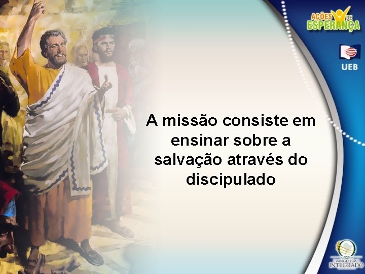 A missão consiste em ensinar sobre a salvação através do discipulado 