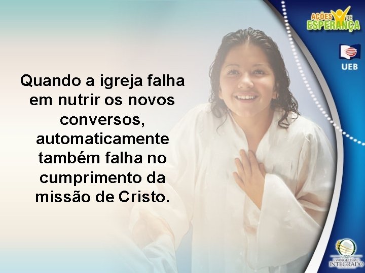 Quando a igreja falha em nutrir os novos conversos, automaticamente também falha no cumprimento