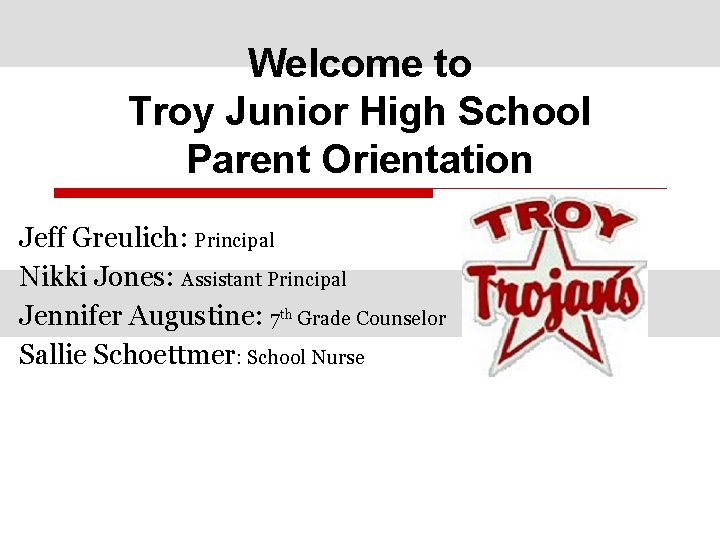 Welcome to Troy Junior High School Parent Orientation Jeff Greulich: Principal Nikki Jones: Assistant