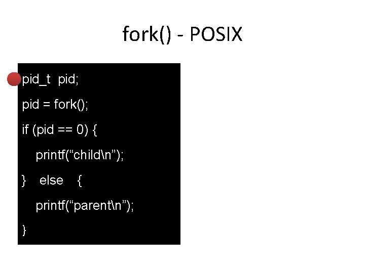 fork() - POSIX pid_t pid; pid = fork(); if (pid == 0) { printf(“childn”);