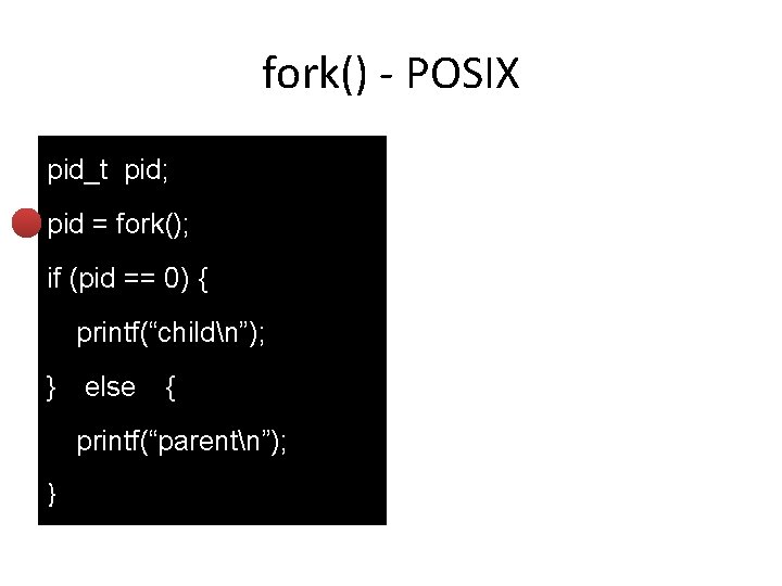 fork() - POSIX pid_t pid; pid = fork(); if (pid == 0) { printf(“childn”);