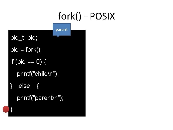 fork() - POSIX parent pid_t pid; pid = fork(); if (pid == 0) {