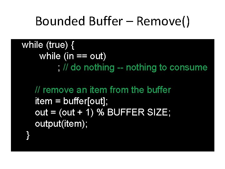 Bounded Buffer – Remove() while (true) { while (in == out) ; // do