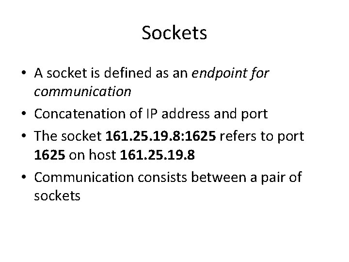 Sockets • A socket is defined as an endpoint for communication • Concatenation of