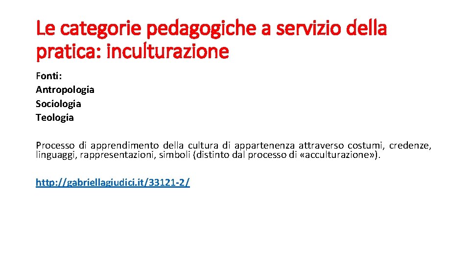 Le categorie pedagogiche a servizio della pratica: inculturazione Fonti: Antropologia Sociologia Teologia Processo di