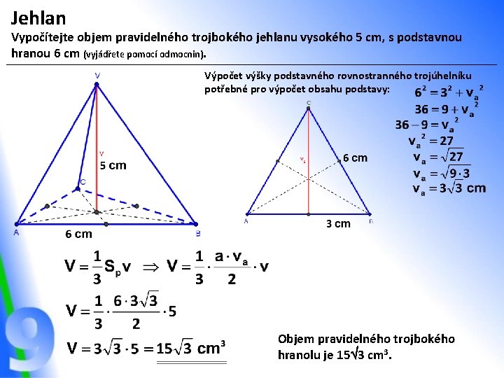 Jehlan Vypočítejte objem pravidelného trojbokého jehlanu vysokého 5 cm, s podstavnou hranou 6 cm