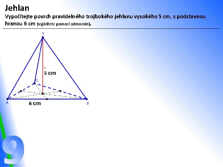 Jehlan Vypočítejte povrch pravidelného trojbokého jehlanu vysokého 5 cm, s podstavnou hranou 6 cm