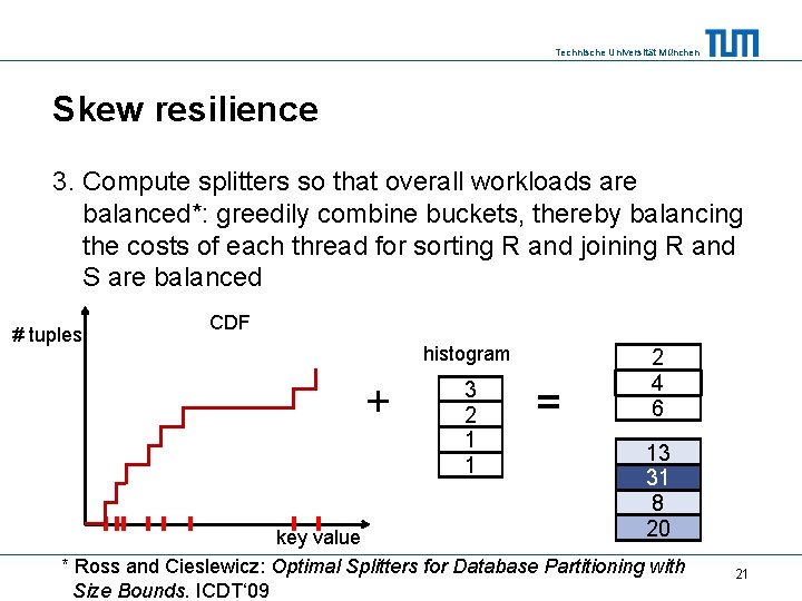 Technische Universität München Skew resilience 3. Compute splitters so that overall workloads are balanced*: