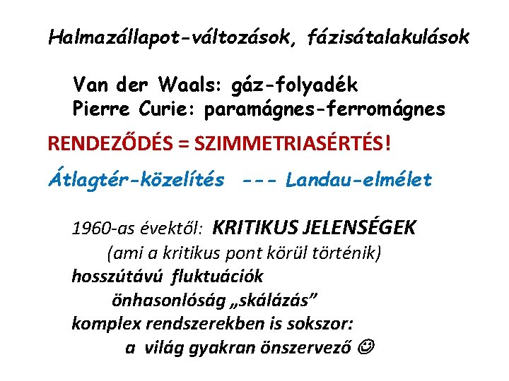 Halmazállapot-változások, fázisátalakulások Van der Waals: gáz-folyadék Pierre Curie: paramágnes-ferromágnes RENDEZŐDÉS = SZIMMETRIASÉRTÉS! Átlagtér-közelítés ---