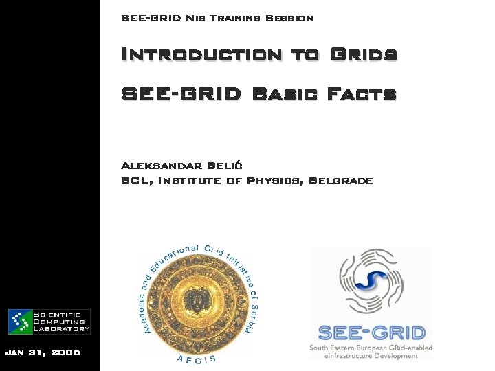 SEE-GRID Nis Training Session Introduction to Grids SEE-GRID Basic Facts Aleksandar Belić SCL, Institute