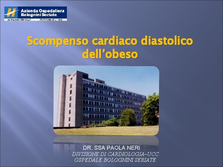 Scompenso cardiaco diastolico dell’obeso DR. SSA PAOLA NERI DIVISIONE DI CARDIOLOGIA–UCC OSPEDALE BOLOGNINI SERIATE