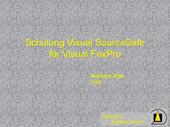 Schulung Visual Source. Safe für Visual Fox. Pro Norbert Abb W&B Wizards & Builders