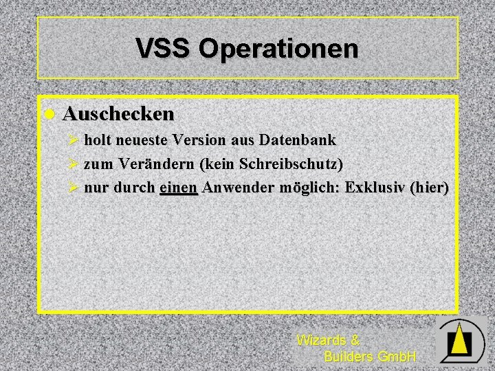 VSS Operationen l Auschecken Ø holt neueste Version aus Datenbank Ø zum Verändern (kein