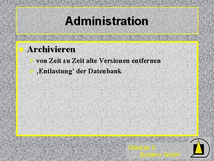 Administration l Archivieren Ø von Zeit zu Zeit alte Versionen entfernen Ø ‚Entlastung‘ der