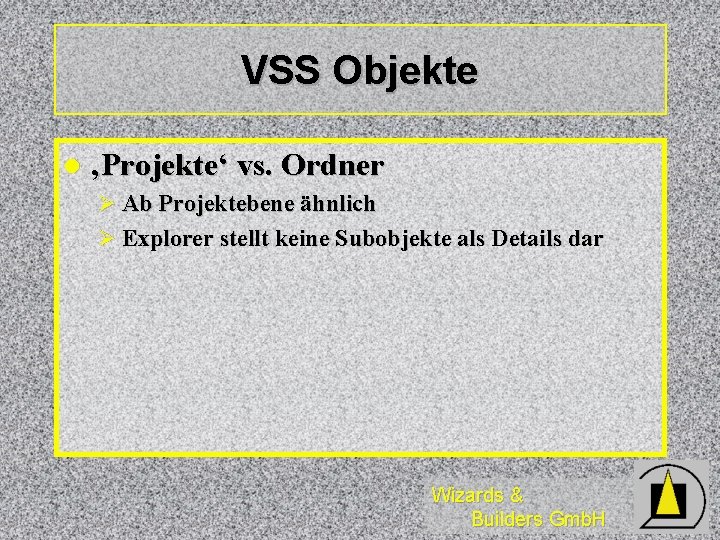 VSS Objekte l ‚Projekte‘ vs. Ordner Ø Ab Projektebene ähnlich Ø Explorer stellt keine