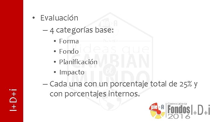  • Evaluación – 4 categorías base: I+D+i • • Forma Fondo Planificación Impacto