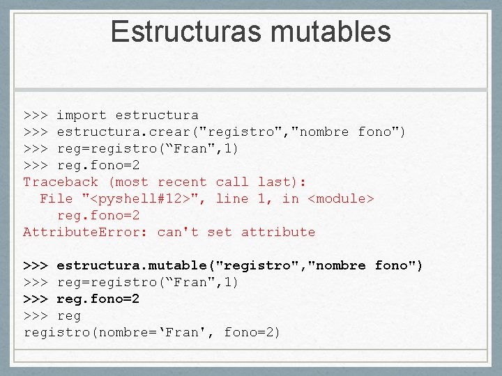 Estructuras mutables >>> import estructura >>> estructura. crear("registro", "nombre fono") >>> reg=registro(“Fran", 1) >>>