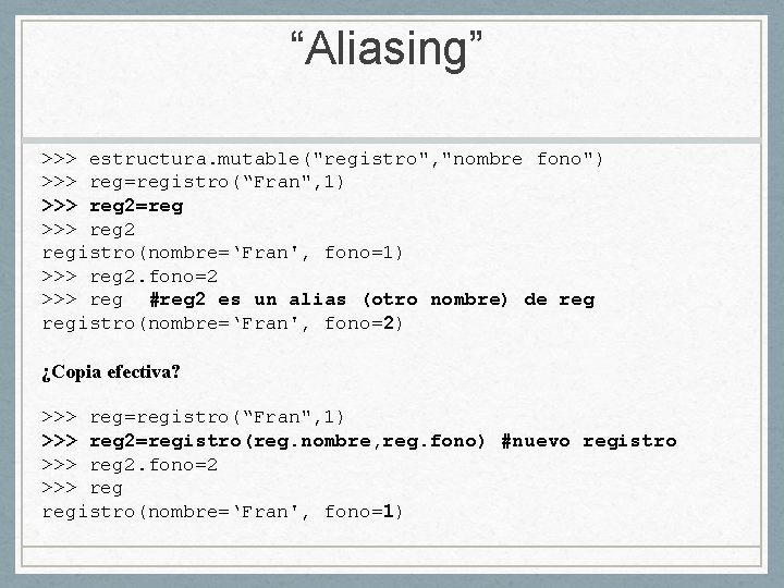 “Aliasing” >>> estructura. mutable("registro", "nombre fono") >>> reg=registro(“Fran", 1) >>> reg 2=reg >>> reg