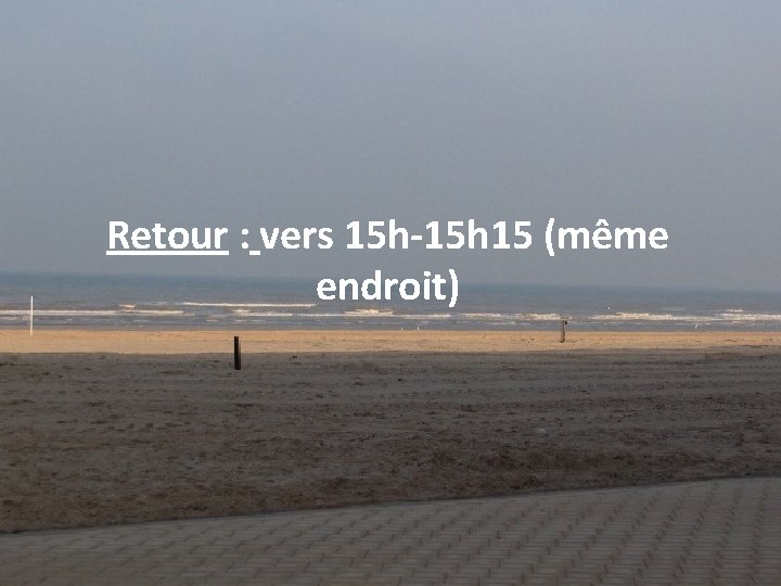 Retour : vers 15 h-15 h 15 (même endroit) 