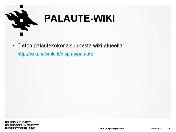PALAUTE-WIKI • Tietoa palautekokonaisuudesta wiki-alueella: http: //wiki. helsinki. fi/display/palaute Opetus ja opiskelijapalvelut 16/02/2017 50