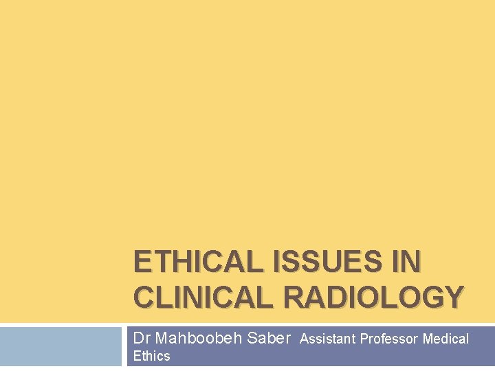 ETHICAL ISSUES IN CLINICAL RADIOLOGY Dr Mahboobeh Saber Assistant Professor Medical Ethics 