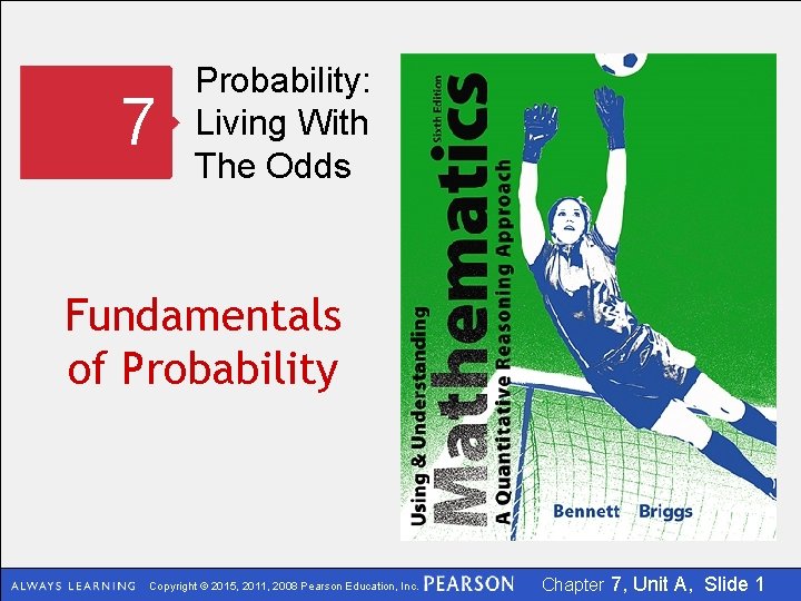 7 Probability: Living With The Odds Fundamentals of Probability Copyright © 2015, 2011, 2008