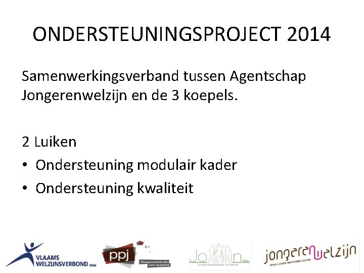 ONDERSTEUNINGSPROJECT 2014 Samenwerkingsverband tussen Agentschap Jongerenwelzijn en de 3 koepels. 2 Luiken • Ondersteuning