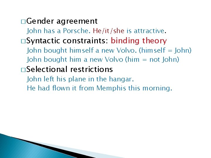 � Gender agreement John has a Porsche. He/it/she is attractive. � Syntactic constraints: binding