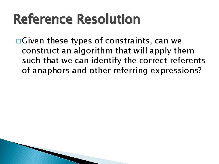 Reference Resolution � Given these types of constraints, can we construct an algorithm that