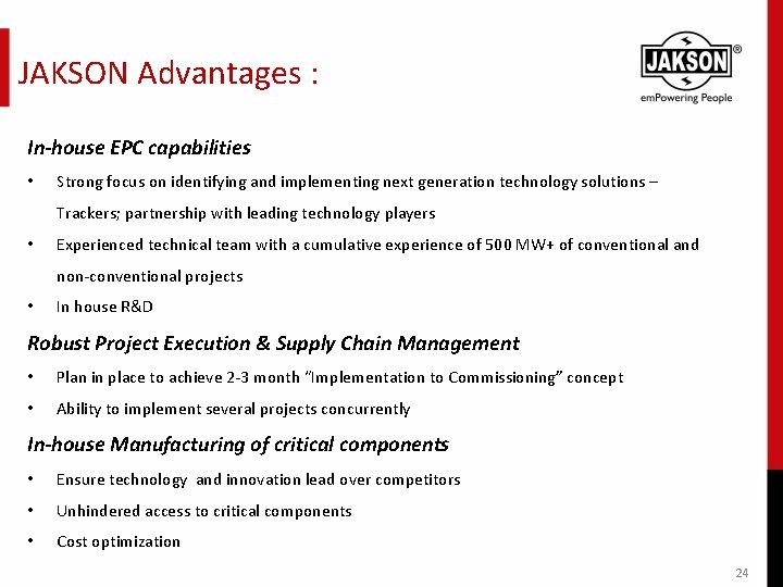 JAKSON Advantages : In-house EPC capabilities • Strong focus on identifying and implementing next