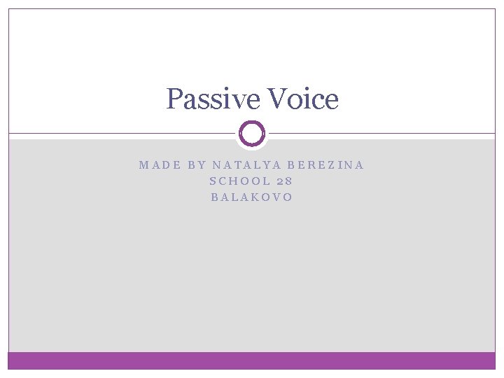 Passive Voice MADE BY NATALYA BEREZINA SCHOOL 28 BALAKOVO 