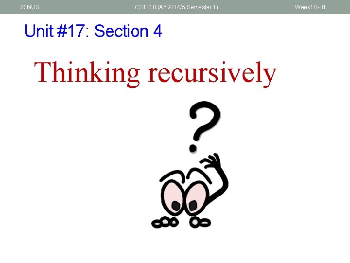 © NUS CS 1010 (AY 2014/5 Semester 1) Unit #17: Section 4 Thinking recursively