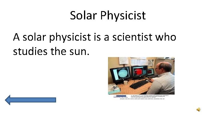 Solar Physicist A solar physicist is a scientist who studies the sun. 