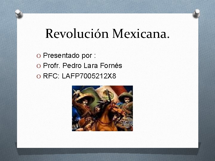 Revolución Mexicana. O Presentado por : O Profr. Pedro Lara Fornés O RFC: LAFP