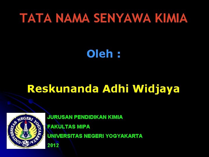 TATA NAMA SENYAWA KIMIA Oleh : Reskunanda Adhi Widjaya JURUSAN PENDIDIKAN KIMIA FAKULTAS MIPA