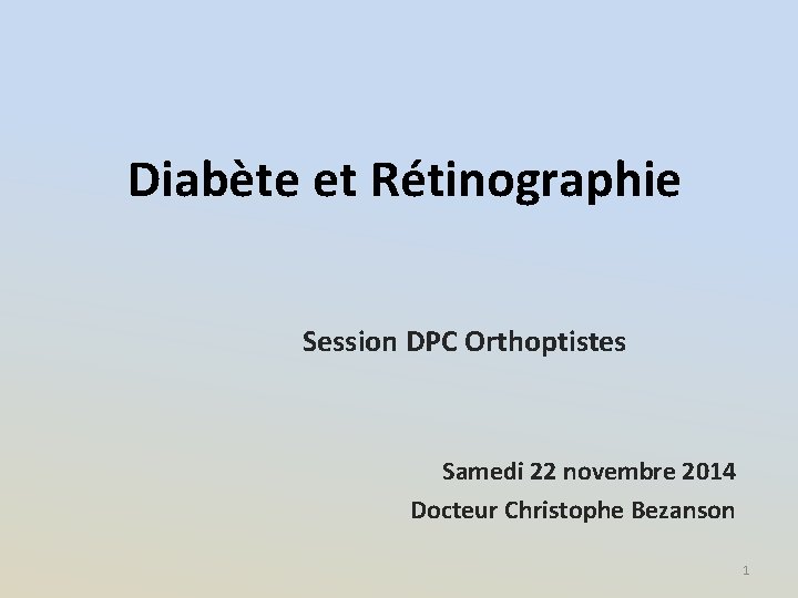 Diabète et Rétinographie Session DPC Orthoptistes Samedi 22 novembre 2014 Docteur Christophe Bezanson 1
