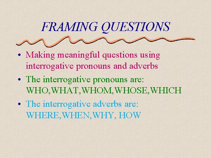 FRAMING QUESTIONS • Making meaningful questions using interrogative pronouns and adverbs • The interrogative