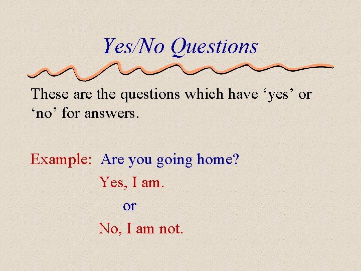 Yes/No Questions These are the questions which have ‘yes’ or ‘no’ for answers. Example: