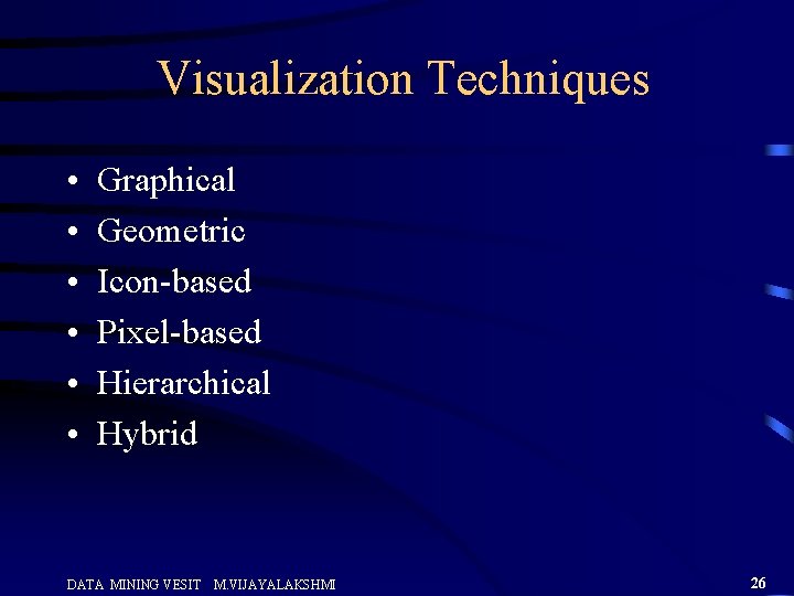 Visualization Techniques • • • Graphical Geometric Icon-based Pixel-based Hierarchical Hybrid DATA MINING VESIT