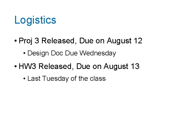 Logistics • Proj 3 Released, Due on August 12 • Design Doc Due Wednesday