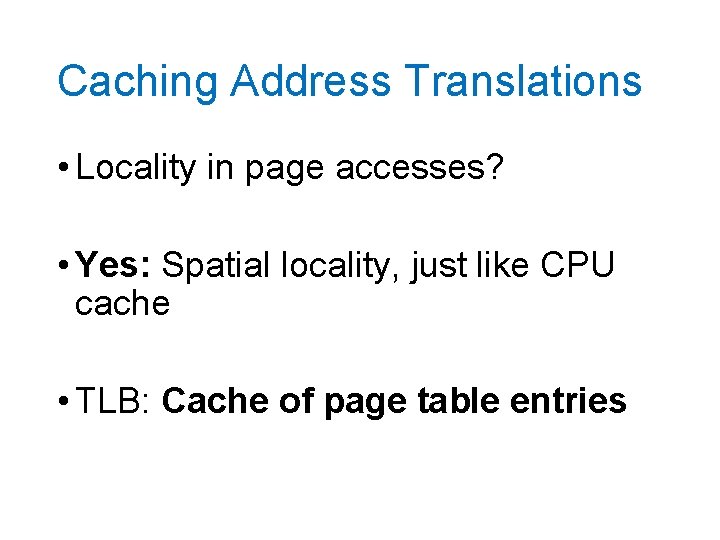 Caching Address Translations • Locality in page accesses? • Yes: Spatial locality, just like