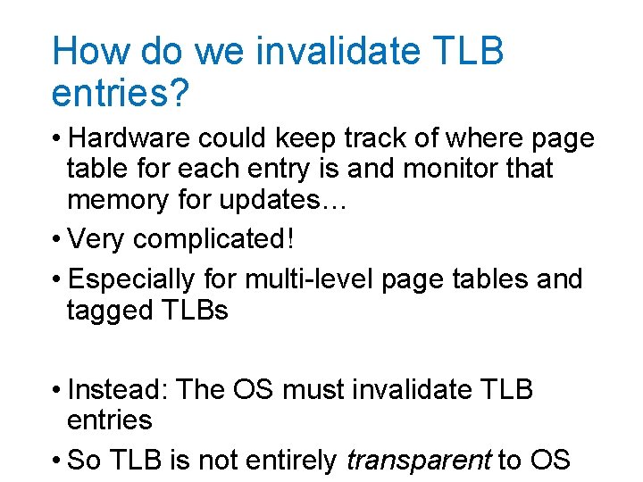 How do we invalidate TLB entries? • Hardware could keep track of where page