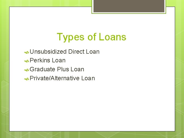 Types of Loans Unsubsidized Perkins Direct Loan Graduate Plus Loan Private/Alternative Loan 